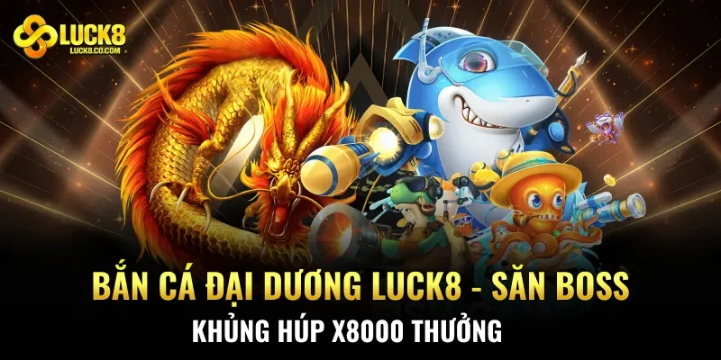 Bắn Cá Đại Dương Luck8 - Săn Boss Khủng Húp X8000 Thưởng