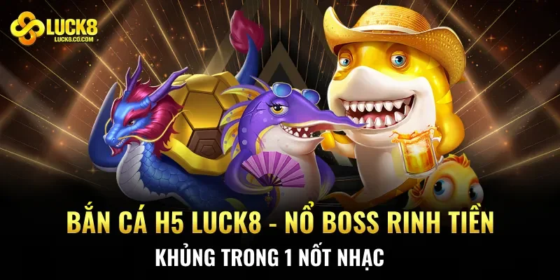 Bắn Cá H5 Luck8 - Nổ Boss Rinh Tiền Khủng Trong 1 Nốt Nhạc