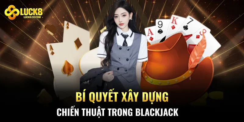 Bí quyết xây dựng chiến thuật trong Blackjack