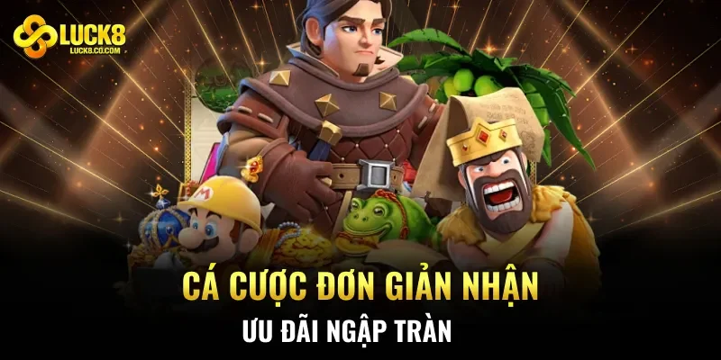 Cá cược đơn giản nhận ưu đãi ngập tràn