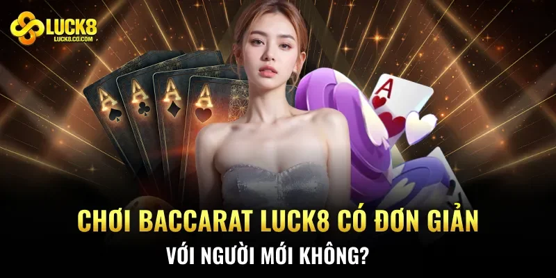 Chơi Baccarat Luck8 Có Đơn Giản Với Người Mới Không?