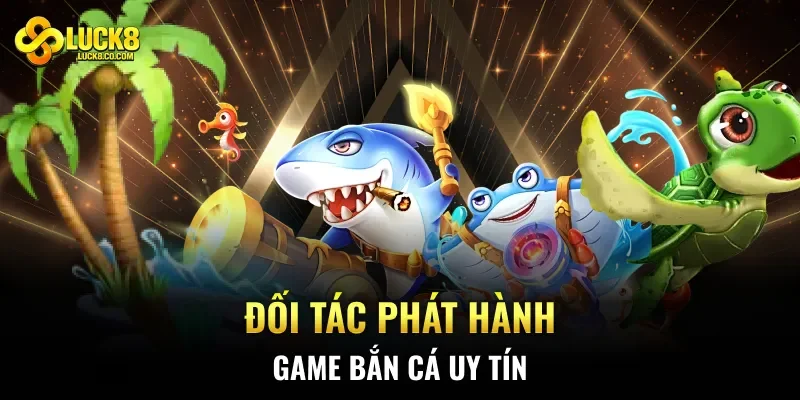 Đối tác phát hành game bắn cá uy tín 