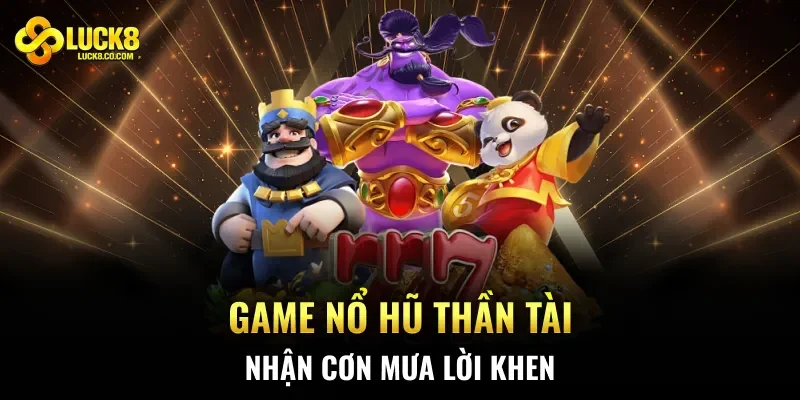Game Nổ Hũ Thần Tài nhận cơn mưa lời khen
