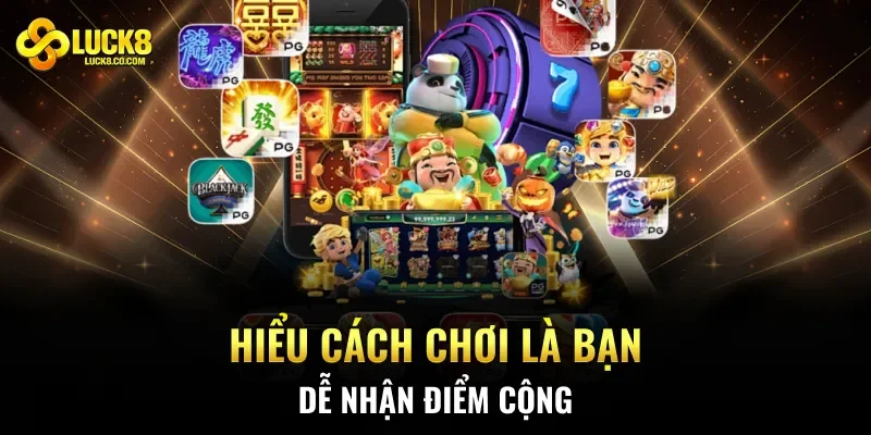 Hiểu cách chơi là bạn dễ nhận điểm cộng