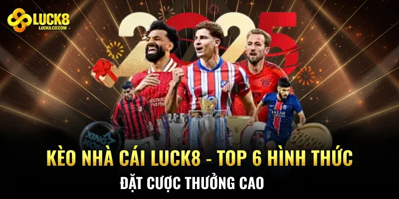 Kèo Nhà Cái Luck8 - Top 6 Hình Thức Đặt Cược Thưởng Cao