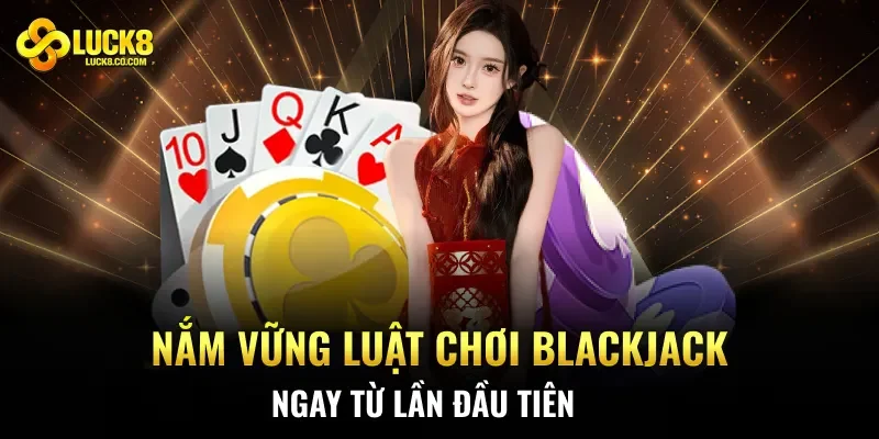 Nắm vững luật chơi Blackjack ngay từ lần đầu tiên