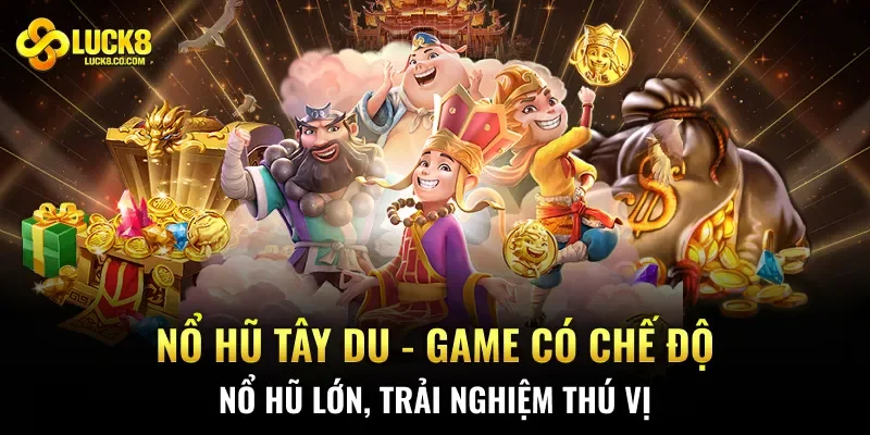 Nổ Hũ Tây Du - Game Có Chế Độ Nổ Hũ Lớn, Trải Nghiệm Thú Vị