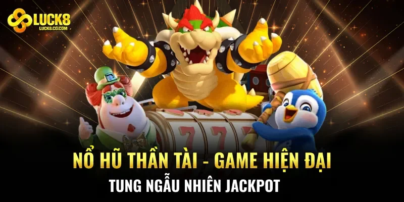 Nổ Hũ Thần Tài - Game Hiện Đại, Tung Ngẫu Nhiên Jackpot