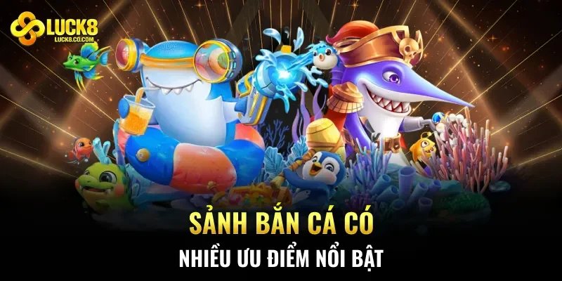 Sảnh bắn cá có nhiều ưu điểm nổi bật