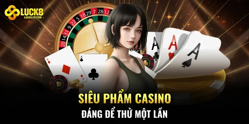 Siêu phẩm casino đáng để thử một lần