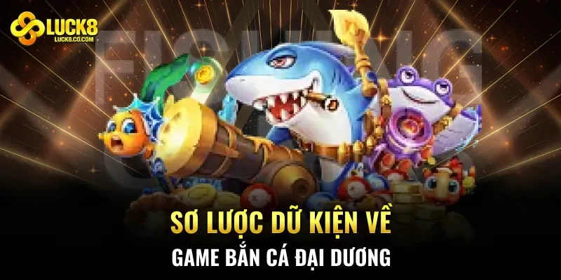 Sơ lược dữ kiện về game Bắn Cá Đại Dương