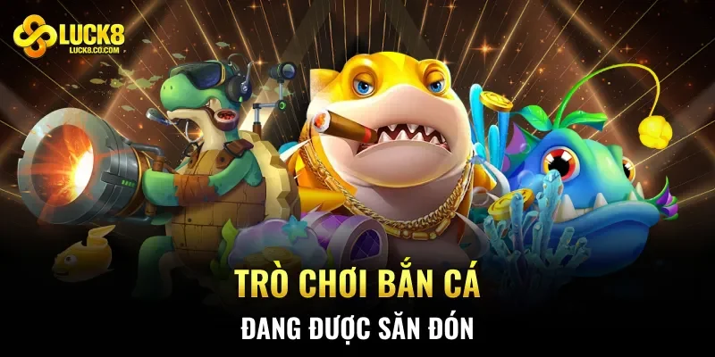 Trò chơi bắn cá đang được săn đón