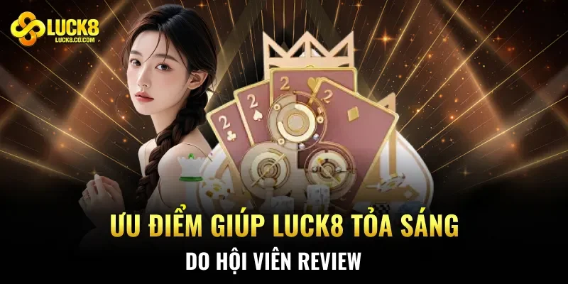 Ưu điểm giúp Luck8 tỏa sáng do hội viên review